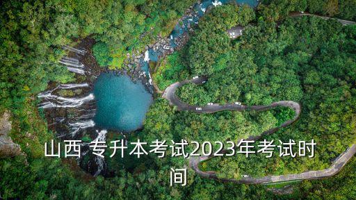  山西 專升本考試2023年考試時(shí)間