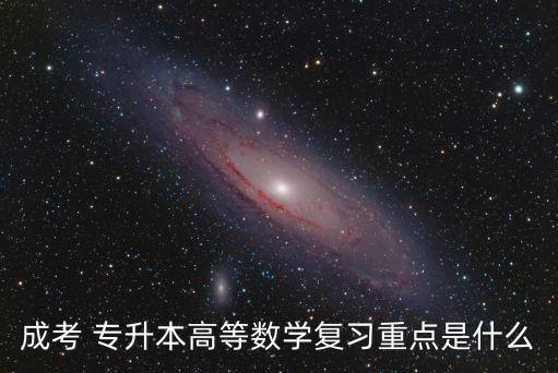 成考 專升本高等數(shù)學(xué)復(fù)習(xí)重點是什么