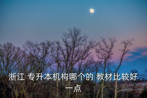 浙江 專升本機(jī)構(gòu)哪個(gè)的 教材比較好一點(diǎn)