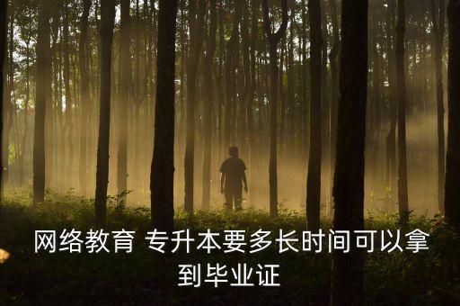  網(wǎng)絡(luò)教育 專升本要多長(zhǎng)時(shí)間可以拿到畢業(yè)證