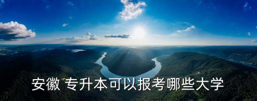 安徽 專升本可以報考哪些大學(xué)