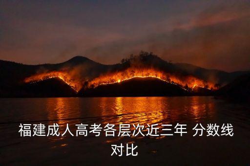  福建成人高考各層次近三年 分?jǐn)?shù)線對(duì)比