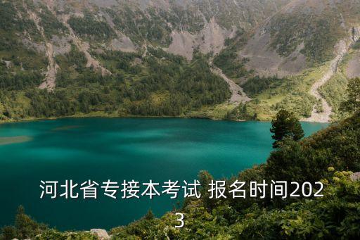  河北省專(zhuān)接本考試 報(bào)名時(shí)間2023