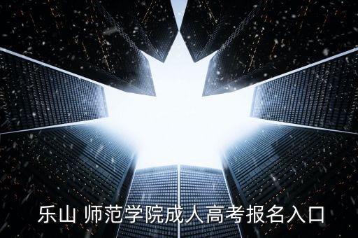  樂山 師范學(xué)院成人高考報名入口