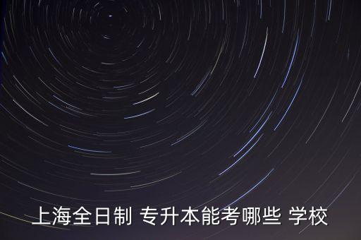 上海全日制 專升本能考哪些 學校