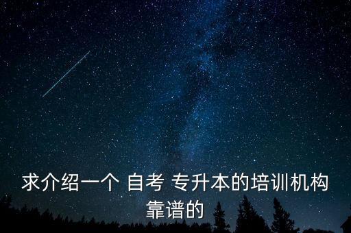 求介紹一個 自考 專升本的培訓(xùn)機(jī)構(gòu)靠譜的