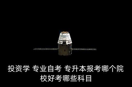 投資學(xué) 專業(yè)自考 專升本報考哪個院校好考哪些科目