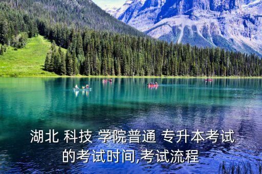  湖北 科技 學(xué)院普通 專升本考試的考試時(shí)間,考試流程