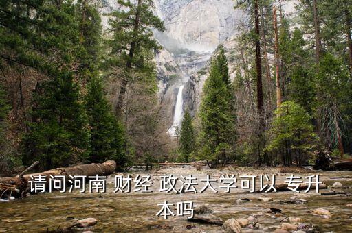 請(qǐng)問河南 財(cái)經(jīng) 政法大學(xué)可以 專升本嗎