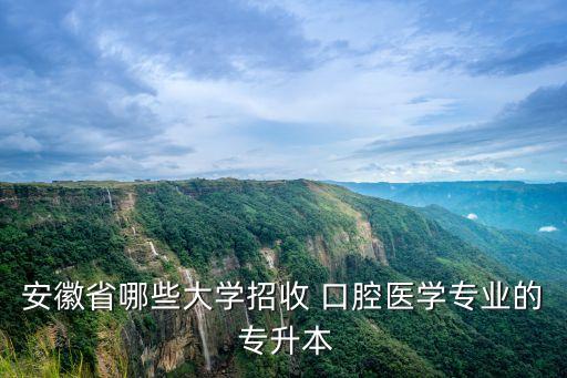 安徽省哪些大學(xué)招收 口腔醫(yī)學(xué)專業(yè)的 專升本