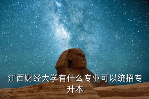  江西財經(jīng)大學(xué)有什么專業(yè)可以統(tǒng)招專 升本