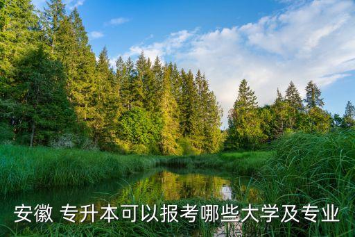 安徽 專升本可以報考哪些大學(xué)及專業(yè)