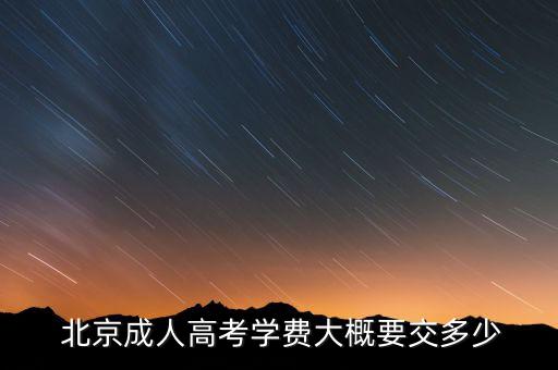  北京成人高考學(xué)費大概要交多少