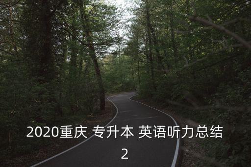 2020重慶 專升本 英語(yǔ)聽(tīng)力總結(jié)2