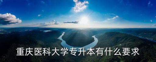 重慶醫(yī)科大學專升本有什么要求
