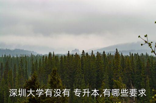 深圳大學有沒有 專升本,有哪些要求