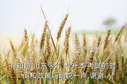 有知道 山東今年 專升本 考試的時(shí)間和政策嗎給說一聲,謝謝