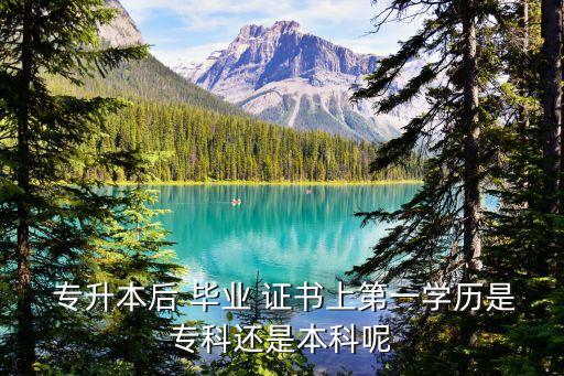  專升本后 畢業(yè) 證書上第一學(xué)歷是專科還是本科呢