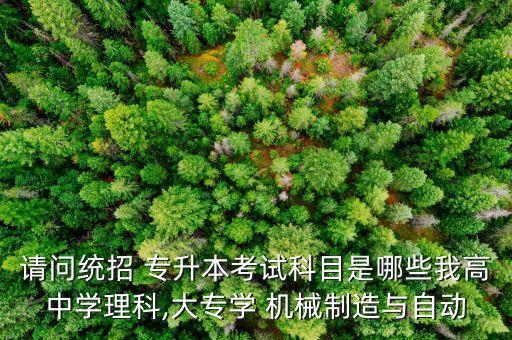 請(qǐng)問(wèn)統(tǒng)招 專(zhuān)升本考試科目是哪些我高中學(xué)理科,大專(zhuān)學(xué) 機(jī)械制造與自動(dòng)