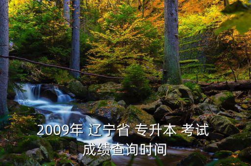 2009年 遼寧省 專升本 考試 成績查詢時間