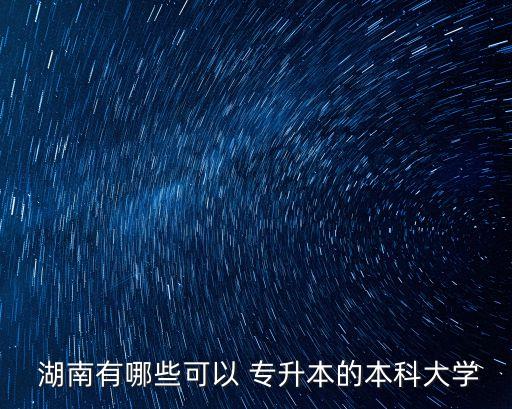  湖南有哪些可以 專升本的本科大學(xué)
