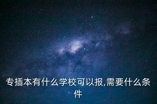 專插本有什么學(xué)?？梢詧?bào),需要什么條件