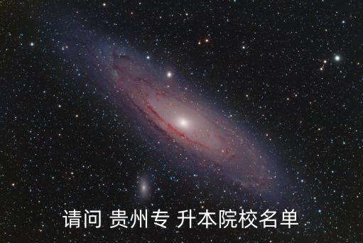 請問 貴州專 升本院校名單