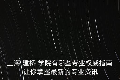 上海 建橋 學院有哪些專業(yè)權威指南,讓你掌握最新的專業(yè)資訊