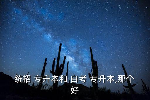 統(tǒng)招 專升本和 自考 專升本,那個好