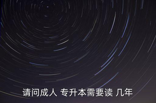 請(qǐng)問成人 專升本需要讀 幾年