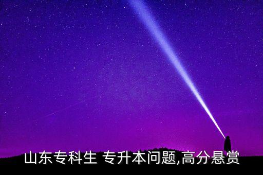 山東?？粕?專升本問(wèn)題,高分懸賞