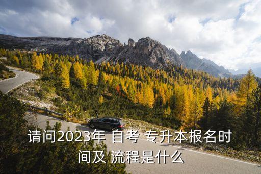請問2023年 自考 專升本報(bào)名時(shí)間及 流程是什么