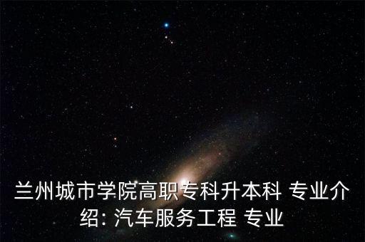 蘭州城市學(xué)院高職?？粕究?專業(yè)介紹: 汽車服務(wù)工程 專業(yè)