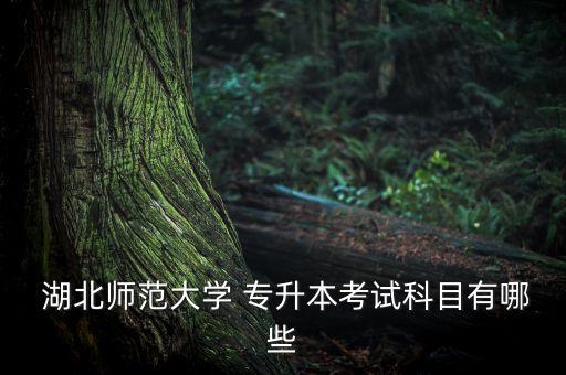  湖北師范大學(xué) 專升本考試科目有哪些