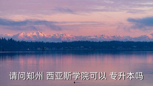 請(qǐng)問(wèn)鄭州 西亞斯學(xué)院可以 專(zhuān)升本嗎