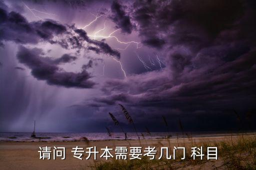 請(qǐng)問(wèn) 專升本需要考幾門(mén) 科目