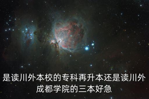 是讀川外本校的專(zhuān)科再升本還是讀川外成都學(xué)院的三本好急