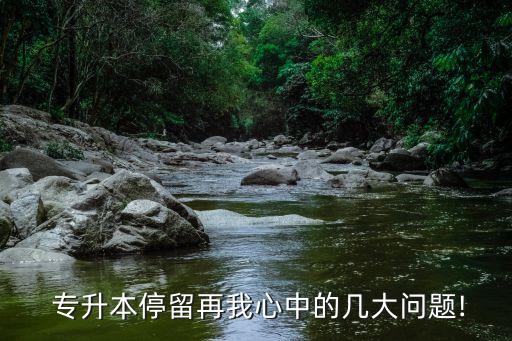  專升本停留再我心中的幾大問(wèn)題!