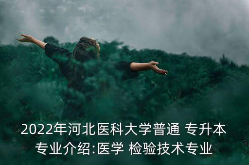 2022年河北醫(yī)科大學(xué)普通 專升本專業(yè)介紹:醫(yī)學(xué) 檢驗(yàn)技術(shù)專業(yè)