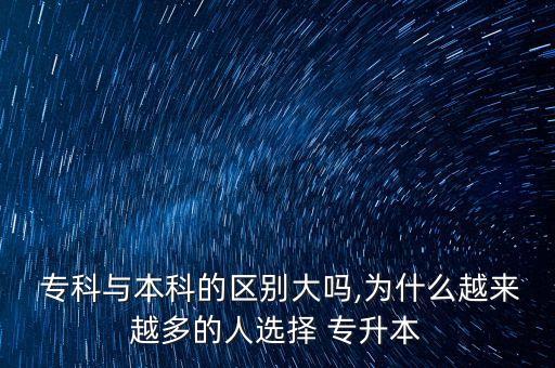  ?？婆c本科的區(qū)別大嗎,為什么越來越多的人選擇 專升本