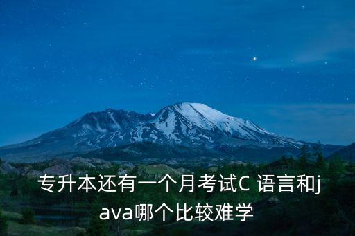  專升本還有一個(gè)月考試C 語言和java哪個(gè)比較難學(xué)