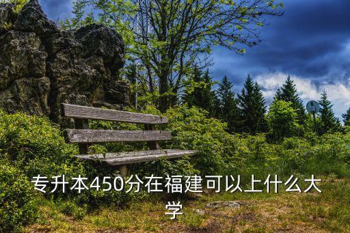  專升本450分在福建可以上什么大學(xué)