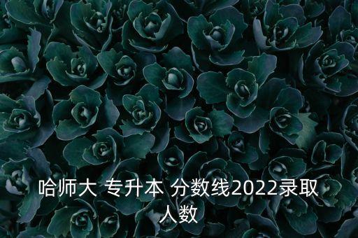 黑龍江 專升本分?jǐn)?shù)線,2022年黑龍江專升本分?jǐn)?shù)線