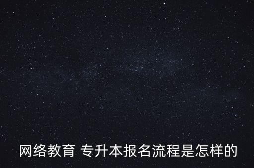  網(wǎng)絡(luò)教育 專升本報(bào)名流程是怎樣的