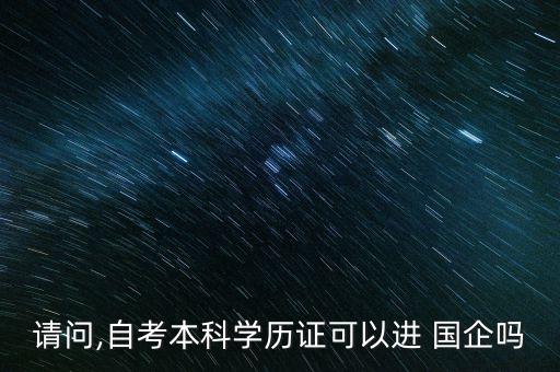 請問,自考本科學歷證可以進 國企嗎