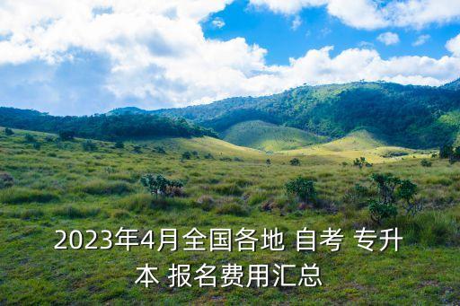 2023年4月全國(guó)各地 自考 專(zhuān)升本 報(bào)名費(fèi)用匯總