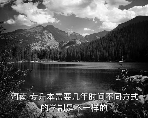  河南 專升本需要幾年時間不同方式的學制是不一樣的