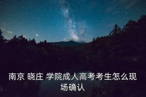 南京 曉莊 學院成人高考考生怎么現(xiàn)場確認