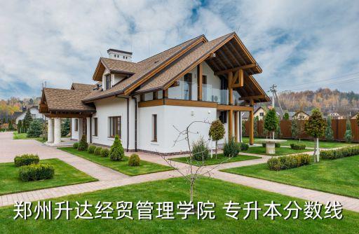 鄭州升達(dá)經(jīng)貿(mào)管理學(xué)院 專(zhuān)升本分?jǐn)?shù)線(xiàn)