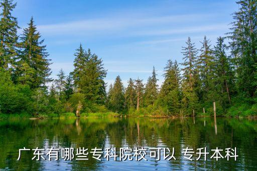 廣東有哪些專科院?？梢?專升本科